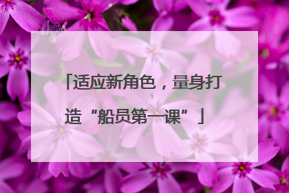 适应新角色，量身打造“船员第一课”